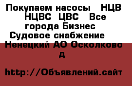 Покупаем насосы   НЦВ, НЦВС, ЦВС - Все города Бизнес » Судовое снабжение   . Ненецкий АО,Осколково д.